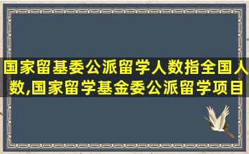 国家留基委公派留学人数指全国人数,国家留学基金委公派留学项目 派出时间